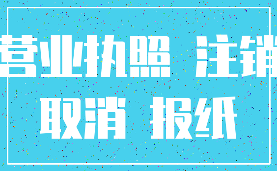 营业执照 注销_取消 报纸