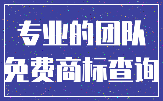 专业的团队_免费商标查询