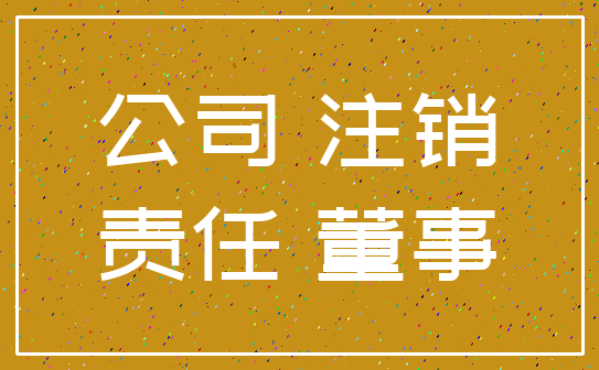 公司 注销_责任 董事