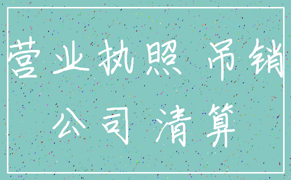 营业执照 吊销_公司 清算