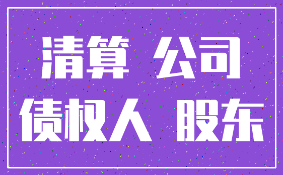 清算 公司_债权人 股东