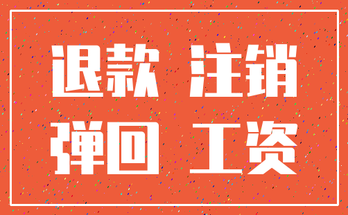 退款 注销_弹回 工资