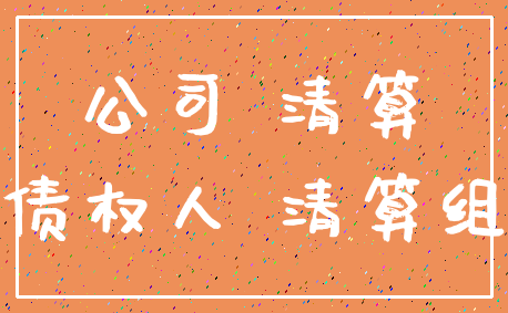 公司 清算_债权人 清算组