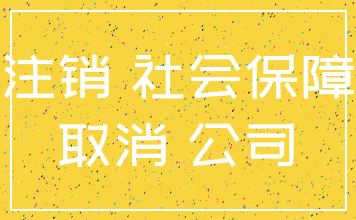 注销 社会保障_取消 公司