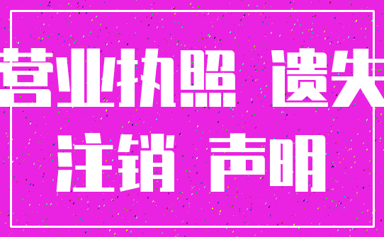 营业执照 遗失_注销 声明