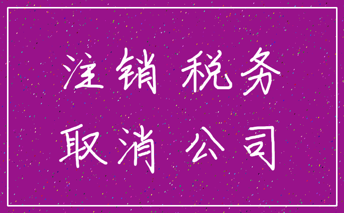 注销 税务_取消 公司