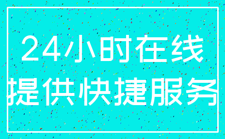 24小时在线_提供快捷服务