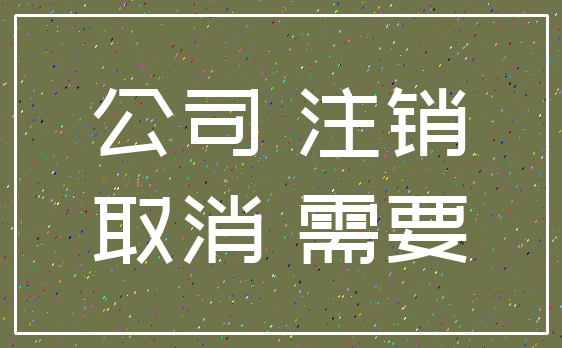 公司 注销_取消 需要