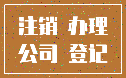 注销 办理_公司 登记