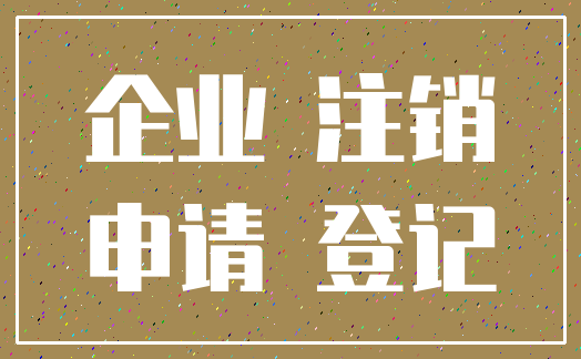 企业 注销_申请 登记