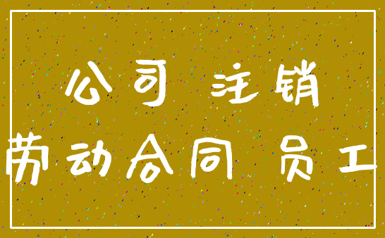 公司 注销_劳动合同 员工