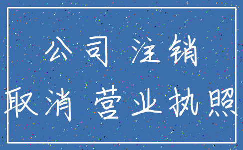 公司 注销_取消 营业执照