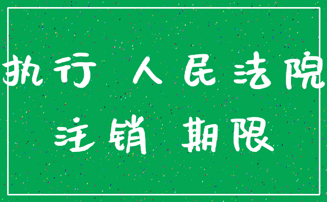 执行 人民法院_注销 期限