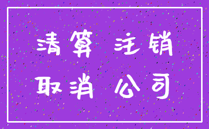 清算 注销_取消 公司