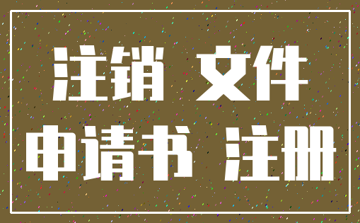 注销 文件_申请书 注册