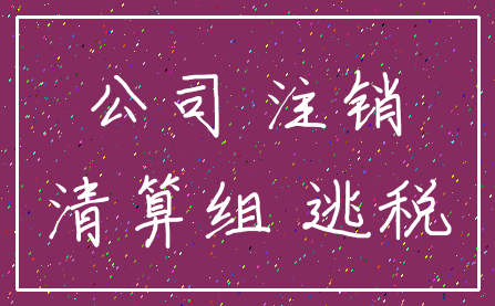 公司 注销_清算组 逃税