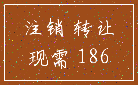 注销 转让_现需 186