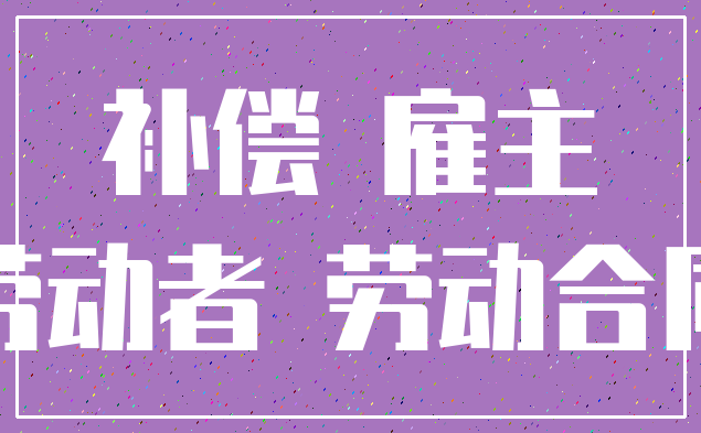 补偿 雇主_劳动者 劳动合同