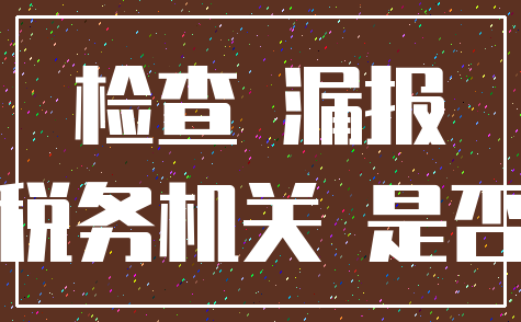 检查 漏报_税务机关 是否