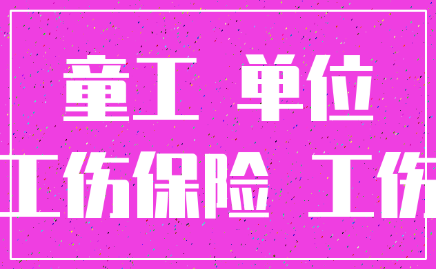 童工 单位_工伤保险 工伤