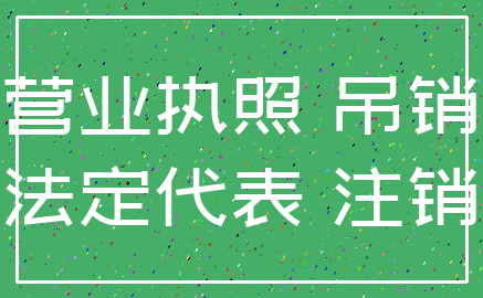 营业执照 吊销_法定代表 注销