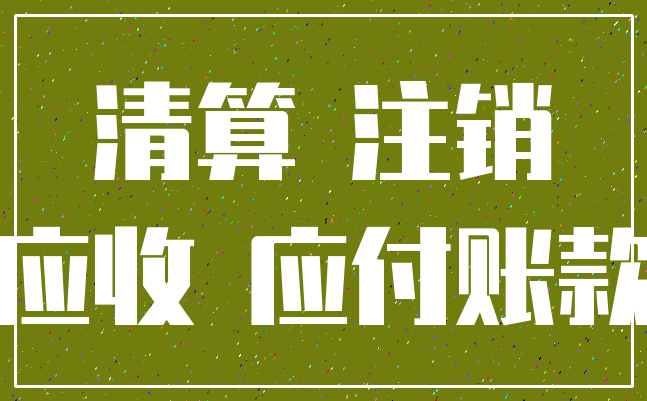 清算 注销_应收 应付账款