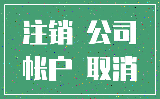 注销 公司_帐户 取消