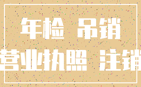 年检 吊销_营业执照 注销