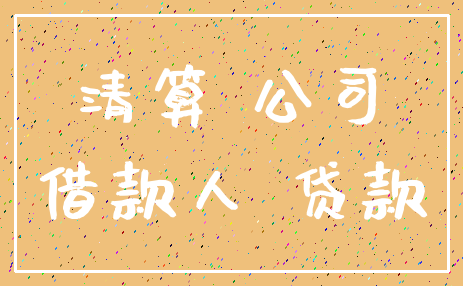 清算 公司_借款人 贷款