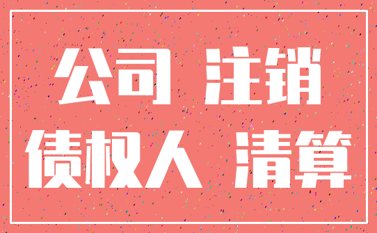 公司 注销_债权人 清算