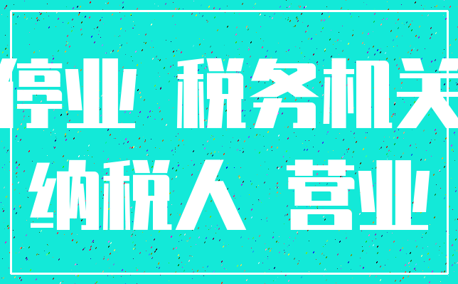 停业 税务机关_纳税人 营业