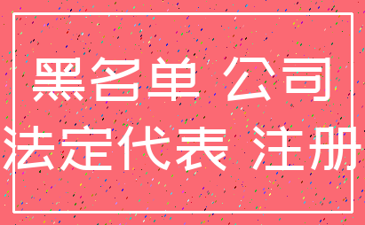 黑名单 公司_法定代表 注册