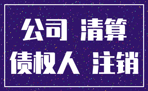 公司 清算_债权人 注销