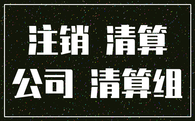 注销 清算_公司 清算组