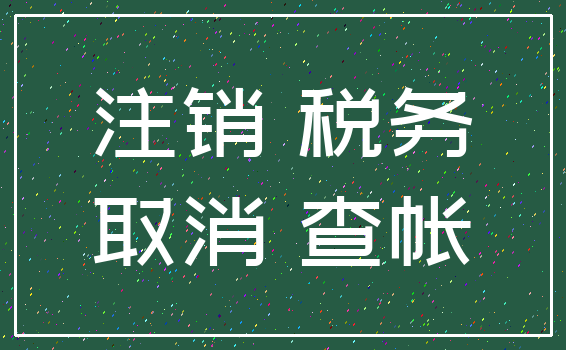 注销 税务_取消 查帐