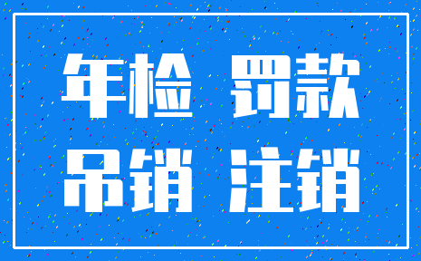 年检 罚款_吊销 注销