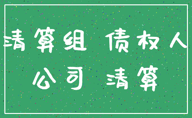 清算组 债权人_公司 清算
