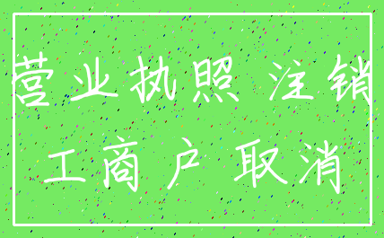 营业执照 注销_工商户 取消
