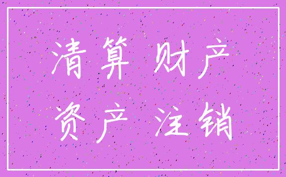 清算 财产_资产 注销