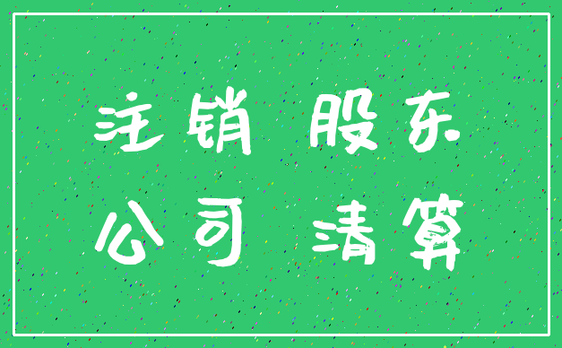 注销 股东_公司 清算
