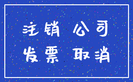 注销 公司_发票 取消
