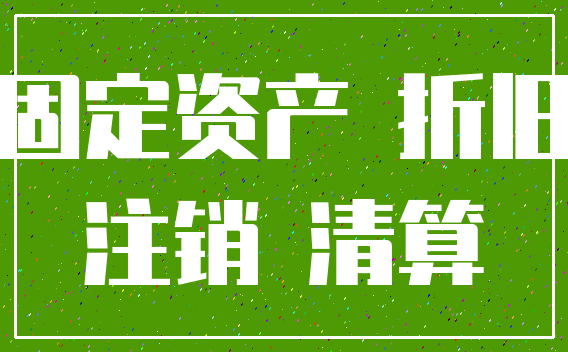 固定资产 折旧_注销 清算