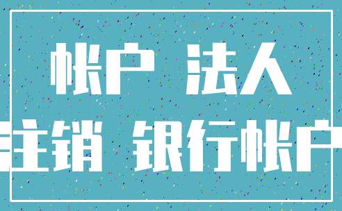帐户 法人_注销 银行帐户