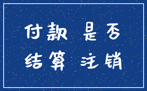 付款 是否_结算 注销