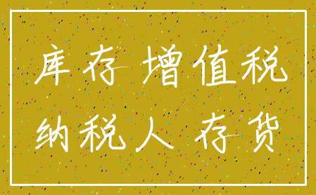 库存 增值税_纳税人 存货