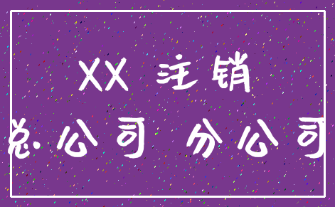 XX 注销_总公司 分公司
