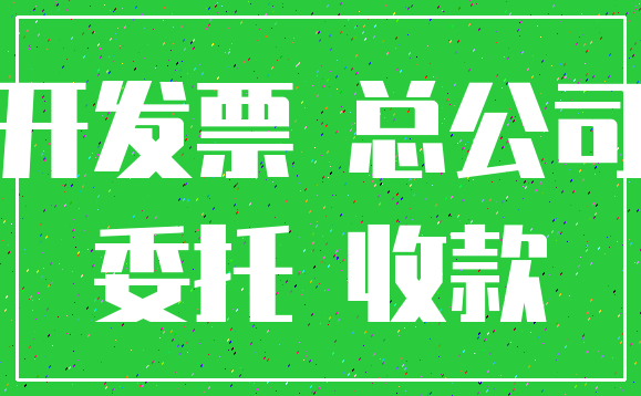 开发票 总公司_委托 收款