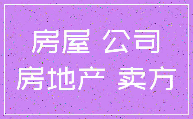 房屋 公司_房地产 卖方