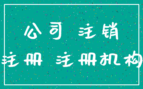 公司 注销_注册 注册机构