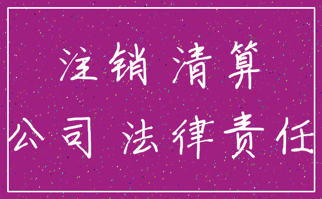 注销 清算_公司 法律责任